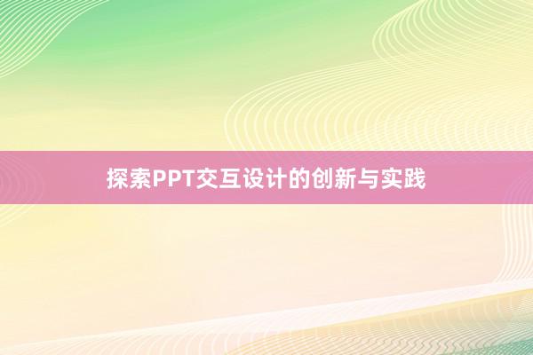 探索PPT交互设计的创新与实践