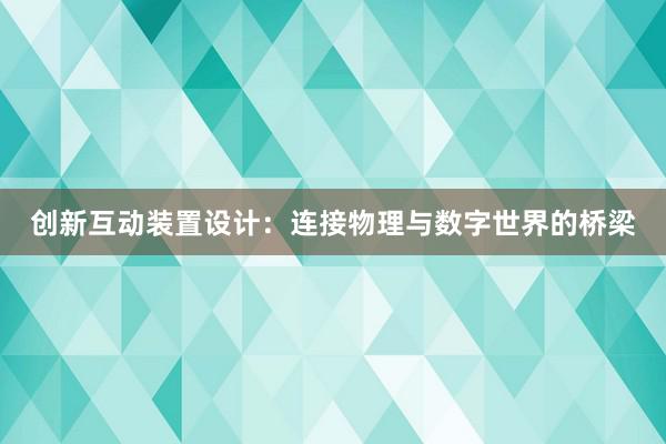 创新互动装置设计：连接物理与数字世界的桥梁