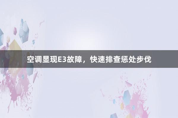 空调显现E3故障，快速排查惩处步伐